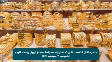 سعر مثقال الذهب.. تغيّرات مفاجئة تسجلها أسواق أربيل وبغداد اليوم الخميس 11 سبتمبر 2025